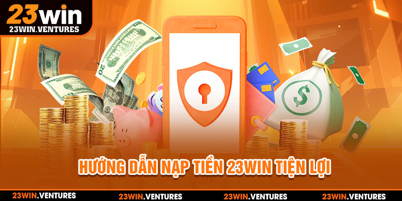 Nạp tiền 23win qua nhiều phương thức nhanh, tiện lợi