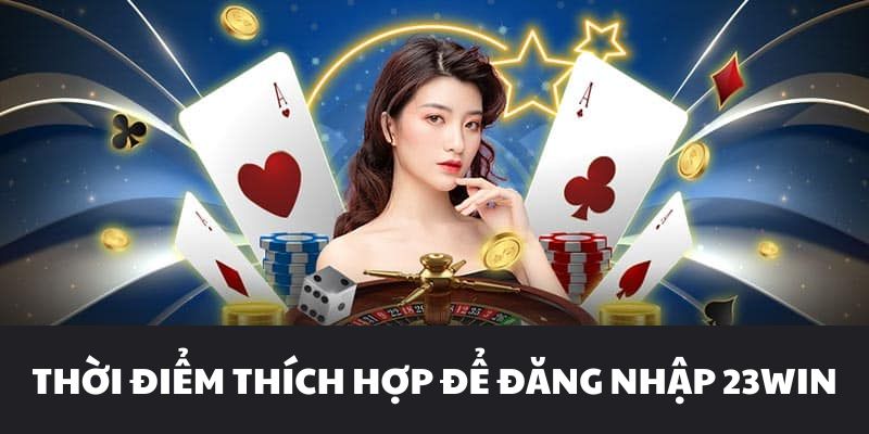 Thời điểm thích hợp để đăng nhập 23WIN