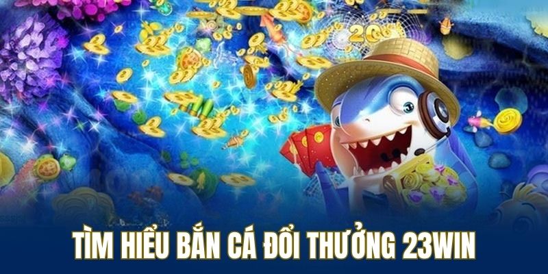 Tìm hiểu về trò chơi săn đại dương đổi thưởng 23WIN